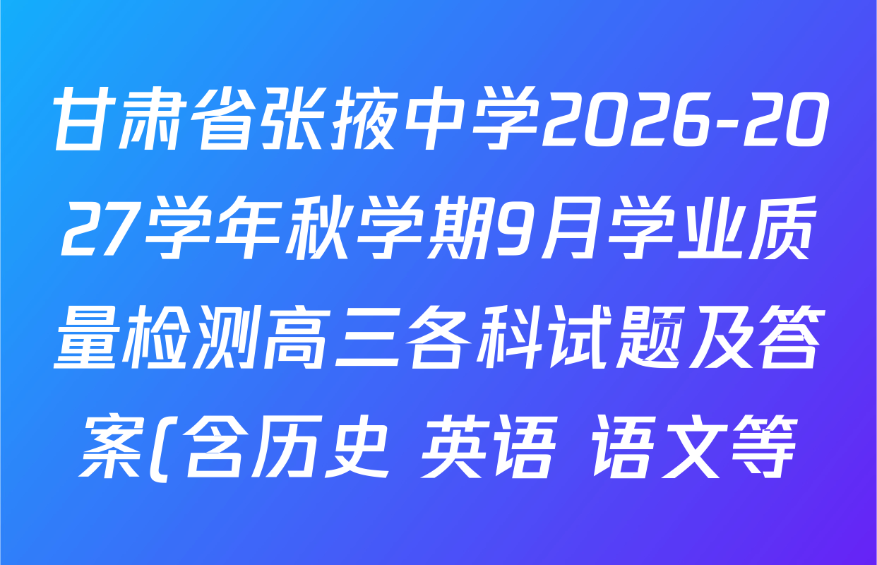甘肃省张掖中学2026-2027学年秋学期9月学业质量检测高三各科试题及答案(含历史 英语 语文等) 甘肃省张掖中学2026-2027学年秋学期9月学业质量检测高三各科试题及答案(含历史 英语 语文等)